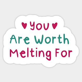 You Are Worth Melting For Sticker